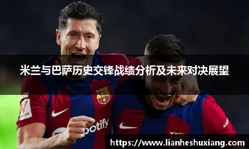 米兰与巴萨历史交锋战绩分析及未来对决展望