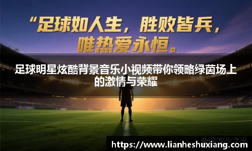 足球明星炫酷背景音乐小视频带你领略绿茵场上的激情与荣耀